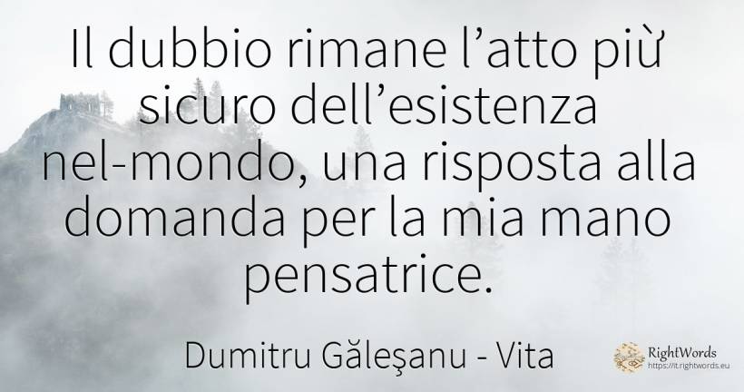 Il dubbio rimane l’atto piừ sicuro dell’esistenza... - Dumitru Găleşanu, citazione su vita