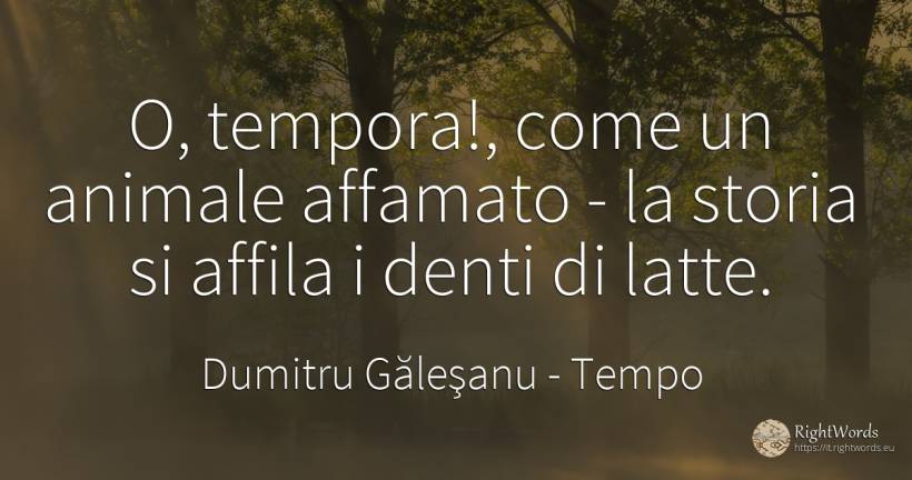 O, tempora!, come un animale affamato - la storia si... - Dumitru Găleşanu, citazione su tempo