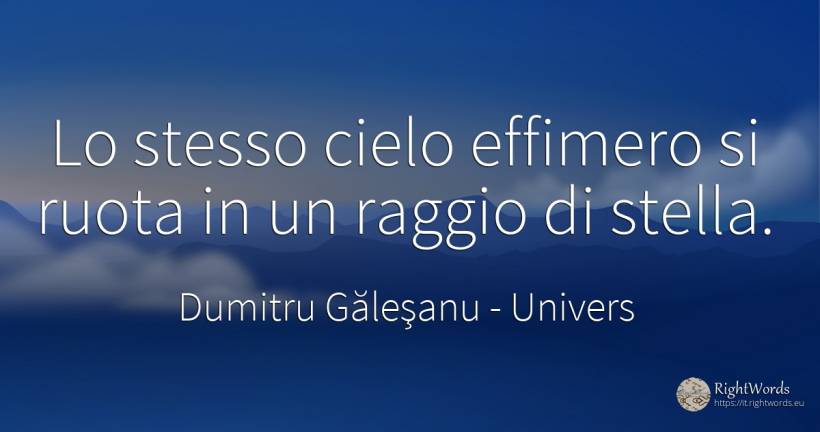 Lo stesso cielo effimero si ruota in un raggio di stella. - Dumitru Găleşanu, citazione su univers