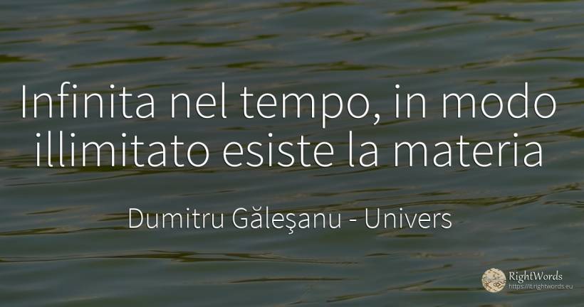 Infinita nel tempo, in modo illimitato esiste la materia - Dumitru Găleşanu, citazione su univers