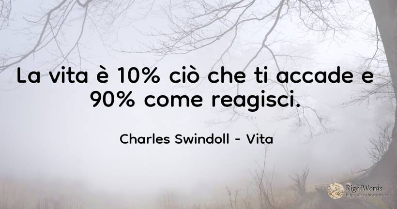 La vita è 10% ciò che ti accade e 90% come reagisci. - Charles Swindoll (Charles R. Swindoll), citazione su vita