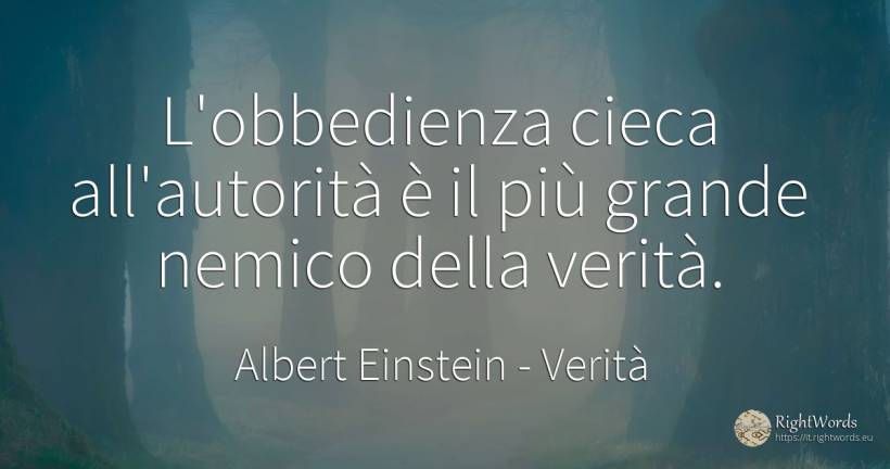 L'obbedienza cieca all'autorità è il più grande nemico... - Albert Einstein, citazione su verità