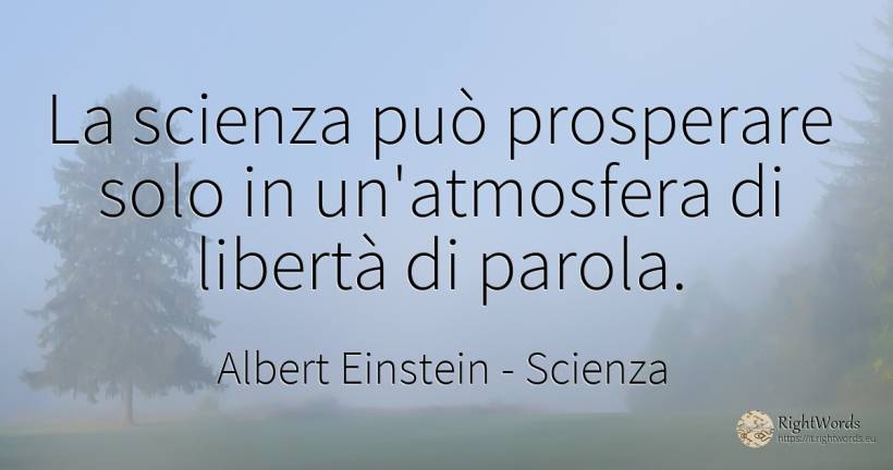 La scienza può prosperare solo in un'atmosfera di libertà... - Albert Einstein, citazione su scienza