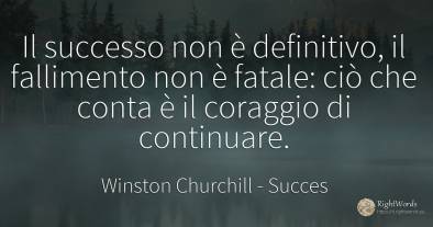 Il successo non è definitivo, il fallimento non è fatale:...