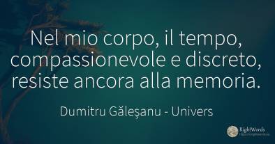 Nel mio corpo, il tempo, compassionevole e discreto, ...