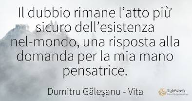 Il dubbio rimane l’atto piừ sicuro dell’esistenza...