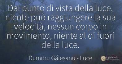 Dal punto di vista della luce, niente può raggiungere la...