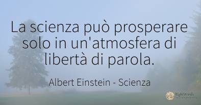 La scienza può prosperare solo in un'atmosfera di libertà...